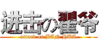 进击の瞿爷 (attack on BAN HUA)