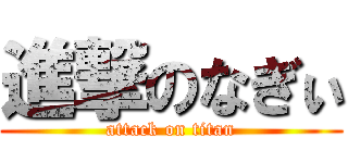 進撃のなぎぃ (attack on titan)