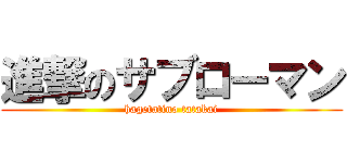 進撃のサブローマン (hagetatino tatakai)