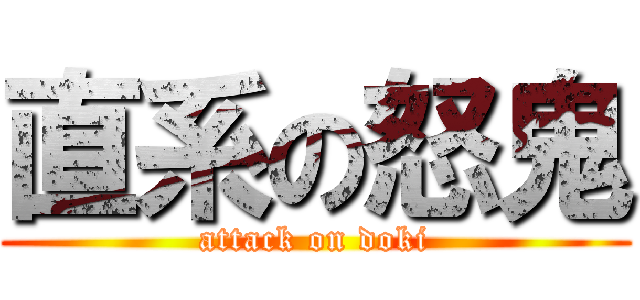 直系の怒鬼 (attack on doki)