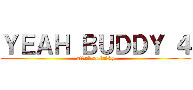 ＹＥＡＨ ＢＵＤＤＹ ４ (attack on buddy)
