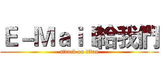 Ｅ－Ｍａｉｌ給我們 (attack on titan)