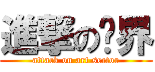 進撃の艺界 (attack on art sector)