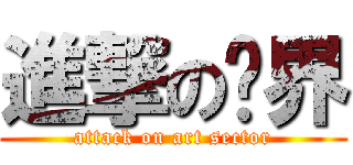 進撃の艺界 (attack on art sector)