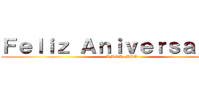 Ｆｅｌｉｚ Ａｎｉｖｅｒｓａｒｉｏ  (AMOR MIO)