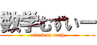 数学むずいー (attack on math)