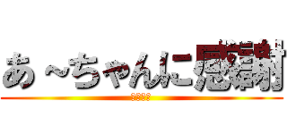 あ～ちゃんに感謝 (あざます)