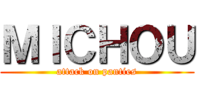 ＭＩＣＨＯＵ (attack on panties)