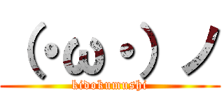 （・ω・）ノ (kidokumushi)