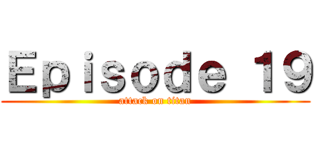 Ｅｐｉｓｏｄｅ １９ (attack on titan)