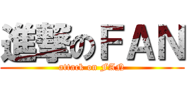 進撃のＦＡＮ (attack on FAN)