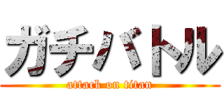 ガチバトル (attack on titan)