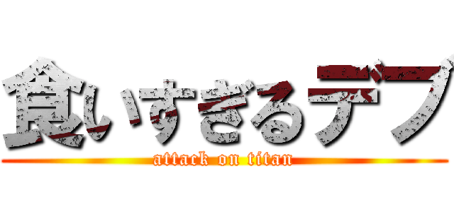 食いすぎるデブ (attack on titan)