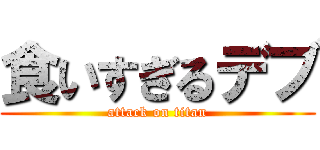 食いすぎるデブ (attack on titan)