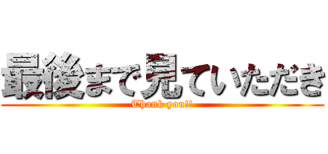 最後まで見ていただき (Thank you!!)