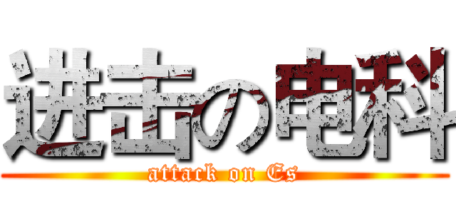 进击の电科 (attack on Es)