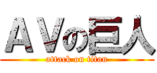 ＡＶの巨人 (attack on titan)