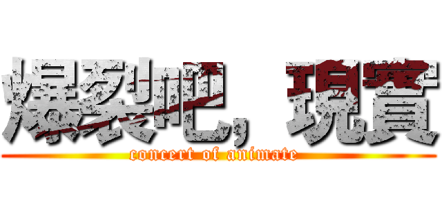 爆裂吧，現實 (concert of animate )