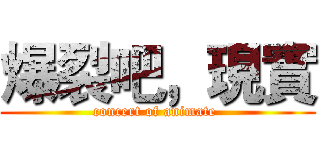 爆裂吧，現實 (concert of animate )