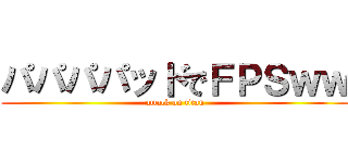 パパパパッドでＦＰＳｗｗ (attack on titan)