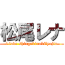 松尾レナ (i love shingekinokilyojin)