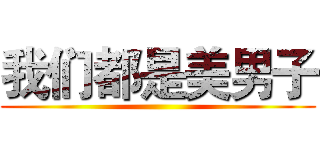 我们都是美男子 ()