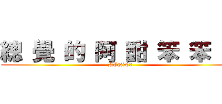 總 覺 的 阿 酣 笨 笨 的 (RC:2080)