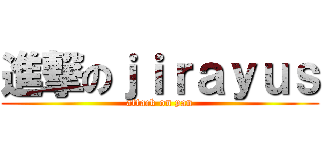 進撃のｊｉｒａｙｕｓ (attack on pan)