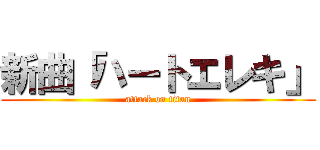 新曲「ハートエレキ」 (attack on titan)