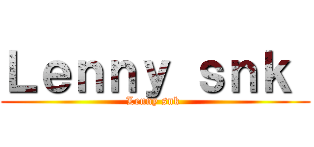 Ｌｅｎｎｙ ｓｎｋ  (Lenny snk )