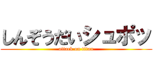 しんぞうだいシュポッ (attack on titan)