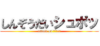しんぞうだいシュポッ (attack on titan)