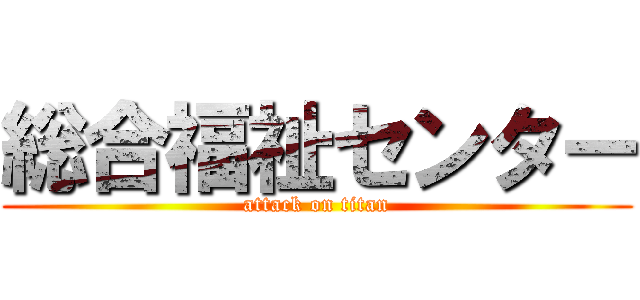総合福祉センター (attack on titan)
