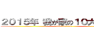 ２０１５年 我が家の１０大ニュース (attack on titan)