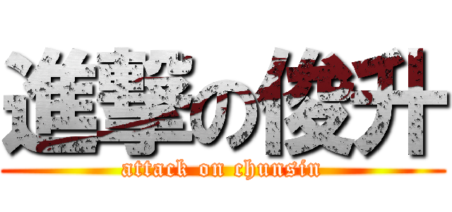 進撃の俊升 (attack on chunsin)