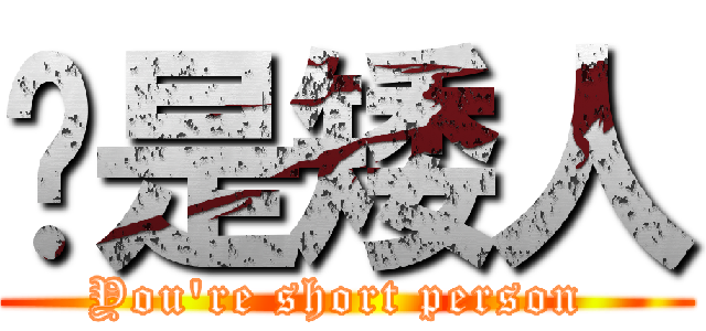 ㄋ是矮人 (You\'re short person )