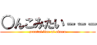 ○んこみたい－－－ (zenntai line ni okuru)