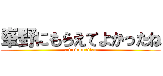 峯野にもらえてよかったね (attack on titan)