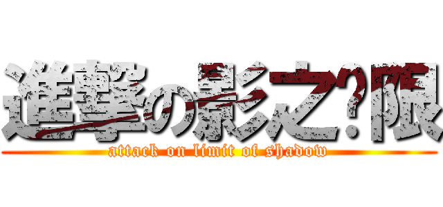 進撃の影之极限 (attack on limit of shadow)