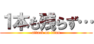 １本も残らず… (attack on titan)