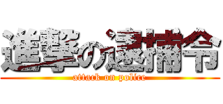 進撃の逮捕令 (attack on police)