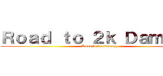 Ｒｏａｄ ｔｏ ２ｋ Ｄａｍａｇｅ (Road to 2k Damage)