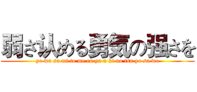 弱さ认める勇気の强さを (yo wa sa mi to me ru yu u ki no tsu yo sa wo)