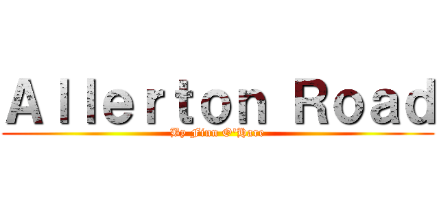 Ａｌｌｅｒｔｏｎ Ｒｏａｄ (By Finn O'Hare)