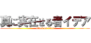 真に実在せる者イデア (attack on titan)