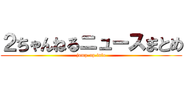 ２ちゃんねるニュースまとめ (jump-up.info)