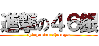 進撃の４６銀 (shingekino shirogin)