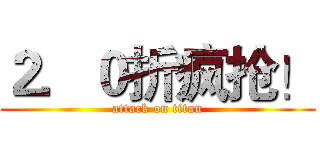 ２．０折疯抢！ (attack on titan)