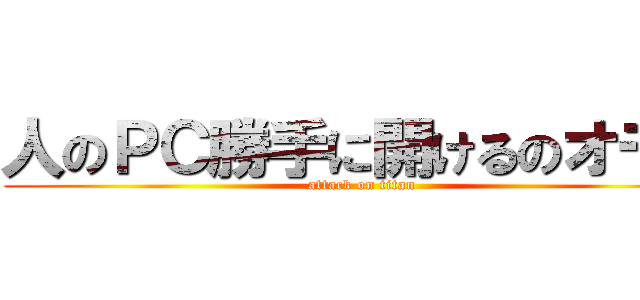 人のＰＣ勝手に開けるのオモロ (attack on titan)