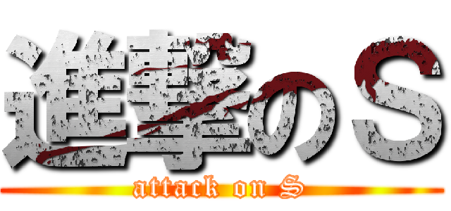 進撃のＳ (attack on S)